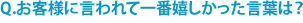 Q.お客様に言われて一番嬉しかった言葉は？