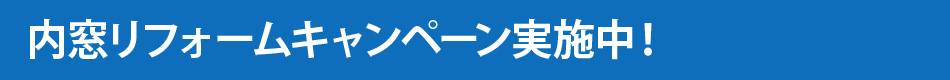 内窓リフォームキャンペーン実施中！