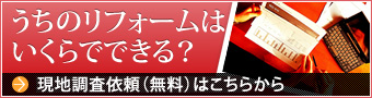 うちのリフォームはいくらでできる？ 現地調査依頼（無料）はこちらから 