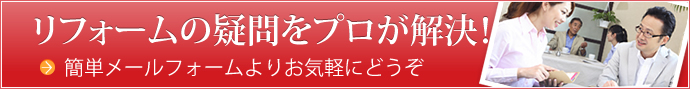 リフォームの疑問をプロが解決！ 簡単メールフォームよりお気軽にどうぞ