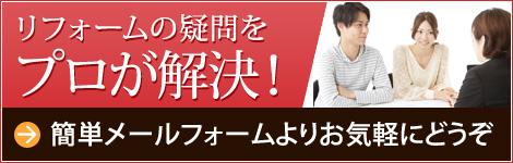  リフォームの疑問をプロが解決！ 簡単メールフォームよりお気軽にどうぞ 