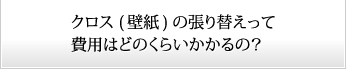 クロス(壁紙)の張り替えって費用はどのくらいかかるの？