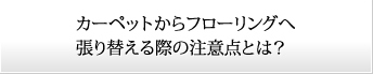 カーペットからフローリングへ張り替える際の注意点とは？