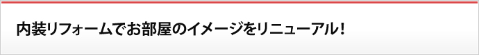 内装リフォームで お部屋のイメージをリニューアル！