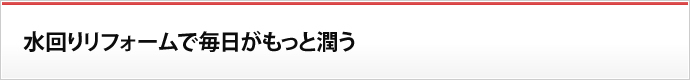 水回りリフォームで毎日がもっと潤う