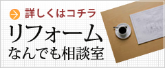 詳しくはコチラ リフォームなんでも相談室 